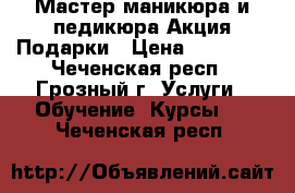 Мастер маникюра и педикюра Акция Подарки › Цена ­ 10 000 - Чеченская респ., Грозный г. Услуги » Обучение. Курсы   . Чеченская респ.